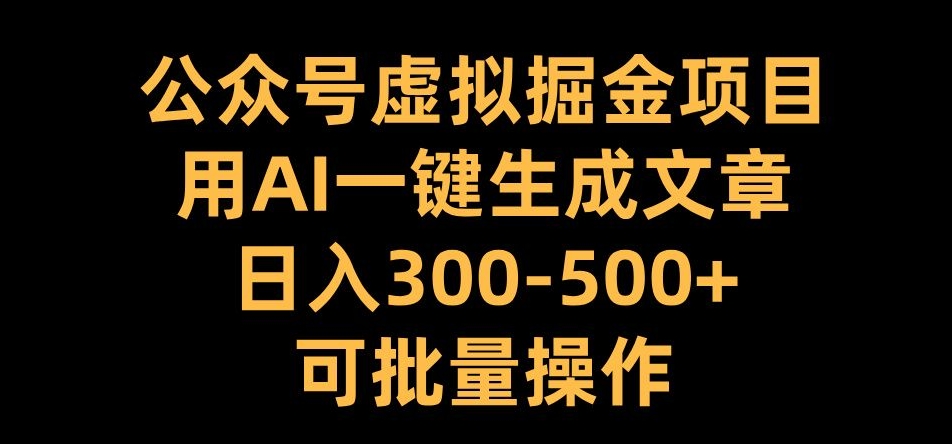 公众号虚拟掘金项目，用AI一键生成文章，日入300+可批量操作【揭秘】-吾爱网创