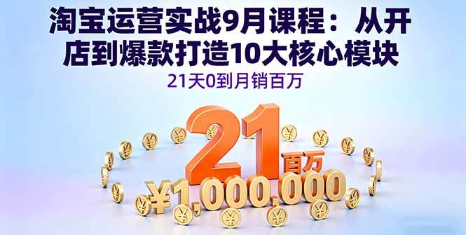 （16101期）淘宝运营实战9月课程：从开店到爆款打造10大核心模块，21天0到月销百万-吾爱网创