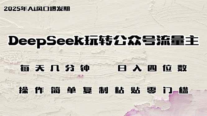 （14508期）DeepSeek玩转公众号流量主，日入四位数，每天几分钟，操作简单零门槛-吾爱网创