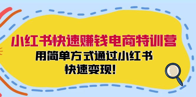 小红书快速赚钱电商特训营:用简单方式通过小红书快速变现!-吾爱网创