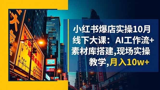 （16490期）小红书爆店实操10月线下大课：AI工作流+素材库搭建,现场实操教学,月入10w+-吾爱网创