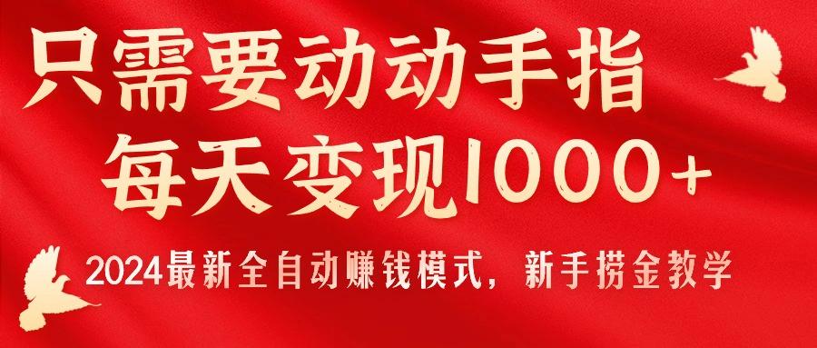 只需要动动手指，每天变现1000+，2024最新全自动赚钱模式，新手捞金教学！-吾爱网创