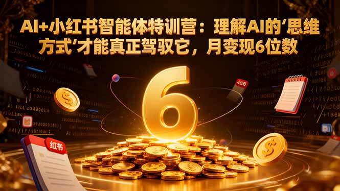 （17039期）AI+小红书智能体特训营2.0：理解AI的思维方式才能真正驾驭它，月变现6位数（更新-结营课）-吾爱网创