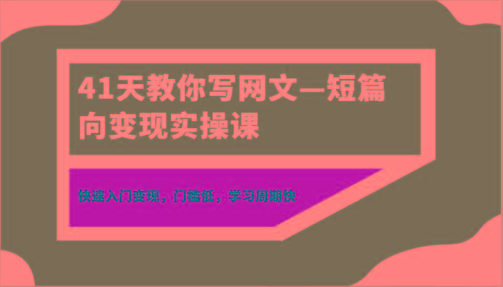 41天教你写网文—短篇向变现实操课，快速入门变现，门槛低，学习周期快-吾爱网创