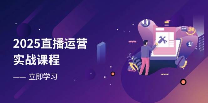 （14276期）2025直播运营实战课程，零基础入门到流量优化，快速提升直播间表现-吾爱网创