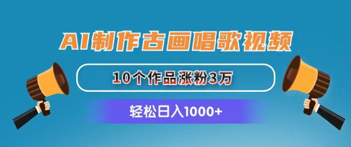 AI制作古画唱歌视频，10个作品涨粉3万，日入1000+-吾爱网创