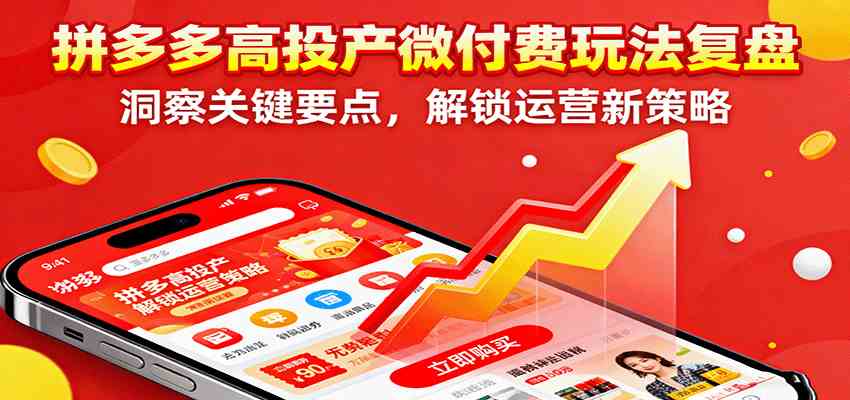 拼多多高投产微付费玩法复盘，洞察关键要点，解锁运营新策略-吾爱网创