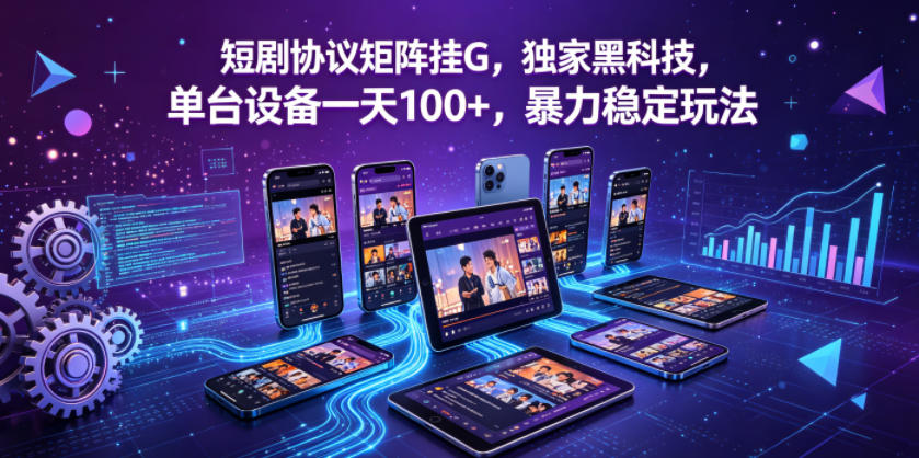短剧协议矩阵挂G，独家黑科技，单台设备一天100+，暴力稳定玩法【揭秘】-吾爱网创