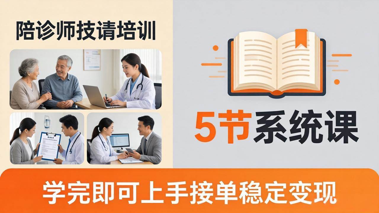 （18116期）想做陪诊师不知从何下手？5节系统课教你掌握核心技能，学完即可上手接单稳定变现-吾爱网创