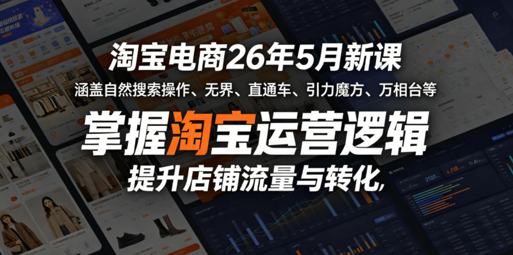 淘宝电商26年5月新课，涵盖自然搜索操作、无界、直通车、引力魔方、万相台等，掌握淘宝运营逻辑，提升店铺流量与转化-吾爱网创