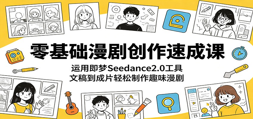 零基础漫剧创作速成课:运用即梦Seedance2.0工具,文稿到成片轻松制作趣味漫剧-吾爱网创