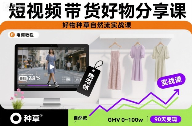 短视频带货好物分享课，好物种草自然流实战课-吾爱网创