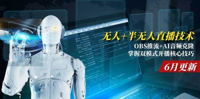 （15024期）无人+半无人直播技术:OBS推流+AI音频克隆 掌握双模式开播核心技巧-6月更新-吾爱网创