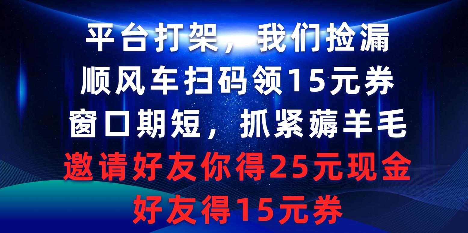 (9316期)平台打架我们捡漏，顺风车扫码领15元券，窗口期短抓紧薅羊毛，邀请好友…-吾爱网创