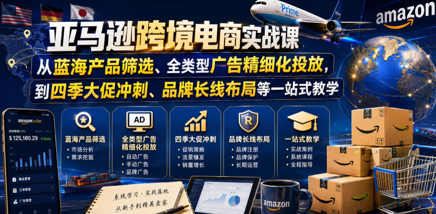 亚马逊跨境电商实战课，从蓝海产品筛选、全类型广告精细化投放，到四季大促冲刺、品牌长线布局等一站式教学（更新6月）-吾爱网创