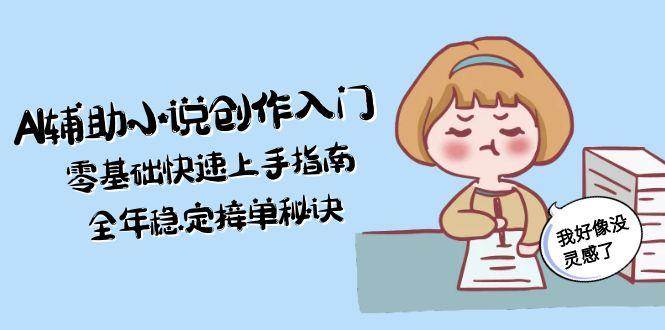 AI辅助小说创作入门,零基础快速上手指南,全年稳定接单秘诀-吾爱网创