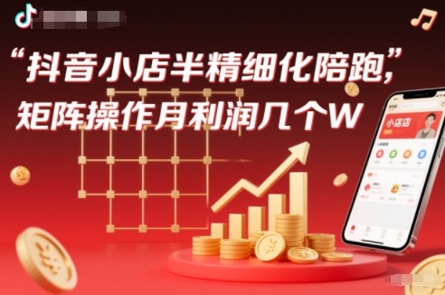 抖店半精细化铺货【1期+2期】,抖音小店半精细化陪跑,矩阵操作月利润几个W(更新12月)-吾爱网创