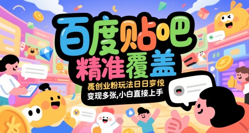 百度贴吧精准覆盖创业粉玩法日变现多张,小白直接上手【揭秘】-吾爱网创