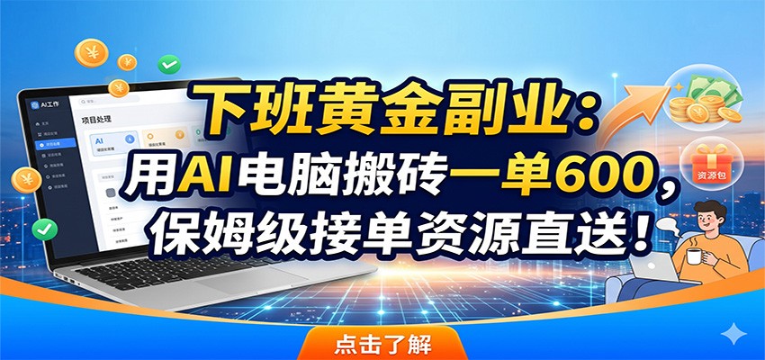 下班黄金副业:用AI电脑搬砖一单600,保姆级接单资源直送!-吾爱网创