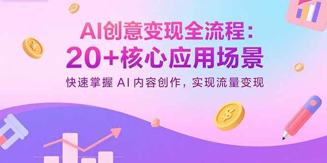 （15915期）AI创意变现全流程：20+核心应用场景，快速掌握AI内容创作，实现流量变现-吾爱网创