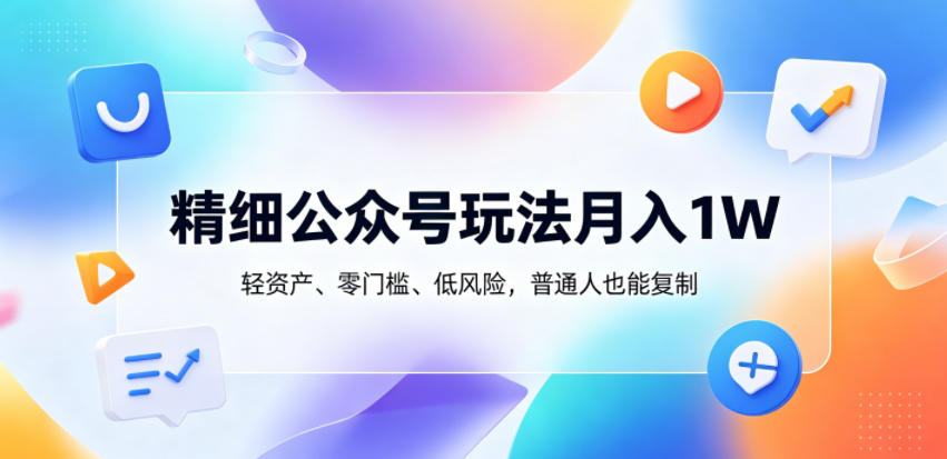 精细公众号玩法月入1W,轻资产、零门槛、低风险,普通人也能复制【揭秘】-吾爱网创