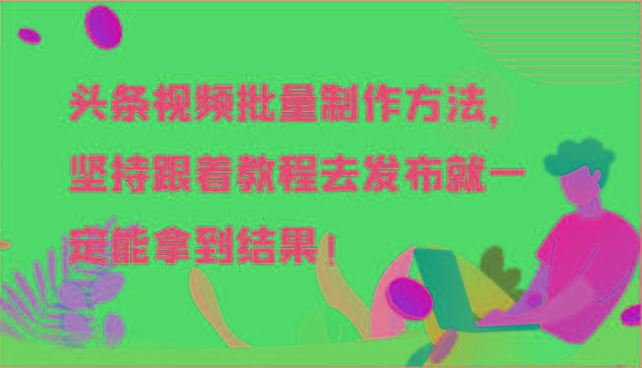 头条视频批量制作方法，坚持跟着教程去发布就一定能拿到结果！-吾爱网创