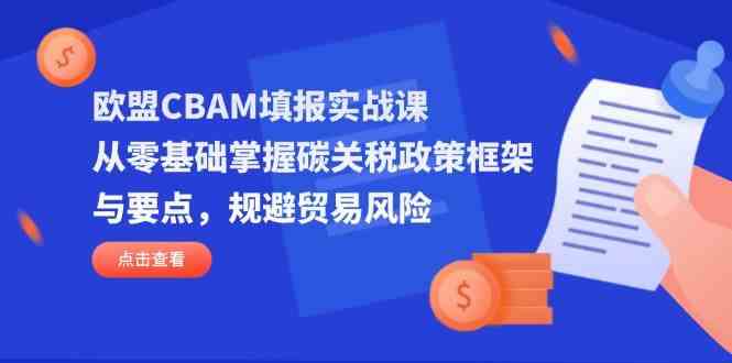 欧盟CBAM填报实战课,从零基础掌握碳关税政策框架与要点,规避贸易风险-吾爱网创