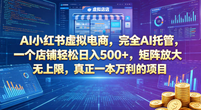 AI小红书虚拟电商，完全AI托管，一个店铺轻松日入500+，矩阵放大无上限，真正一本万利的项目【揭秘】-吾爱网创