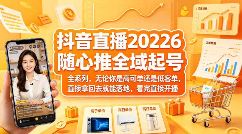 抖音直播2026随心推全域起号全系列，无论你是高可单还是低客单，直接拿回去就能落地，看完直接开播-吾爱网创