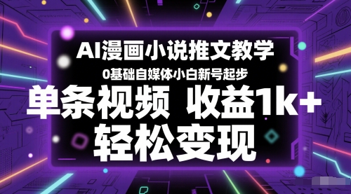 AI漫画小说推文教学，0基础自媒体小白新号起步，单条视频收益1k+，轻松变现-吾爱网创