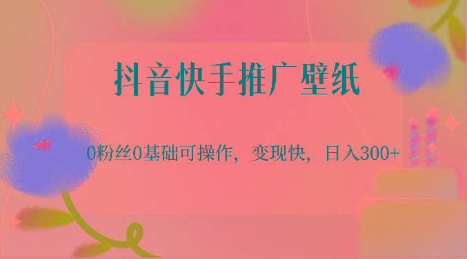 抖音快手推广壁纸，0粉丝0基础可操作，变现快，日入300+-吾爱网创