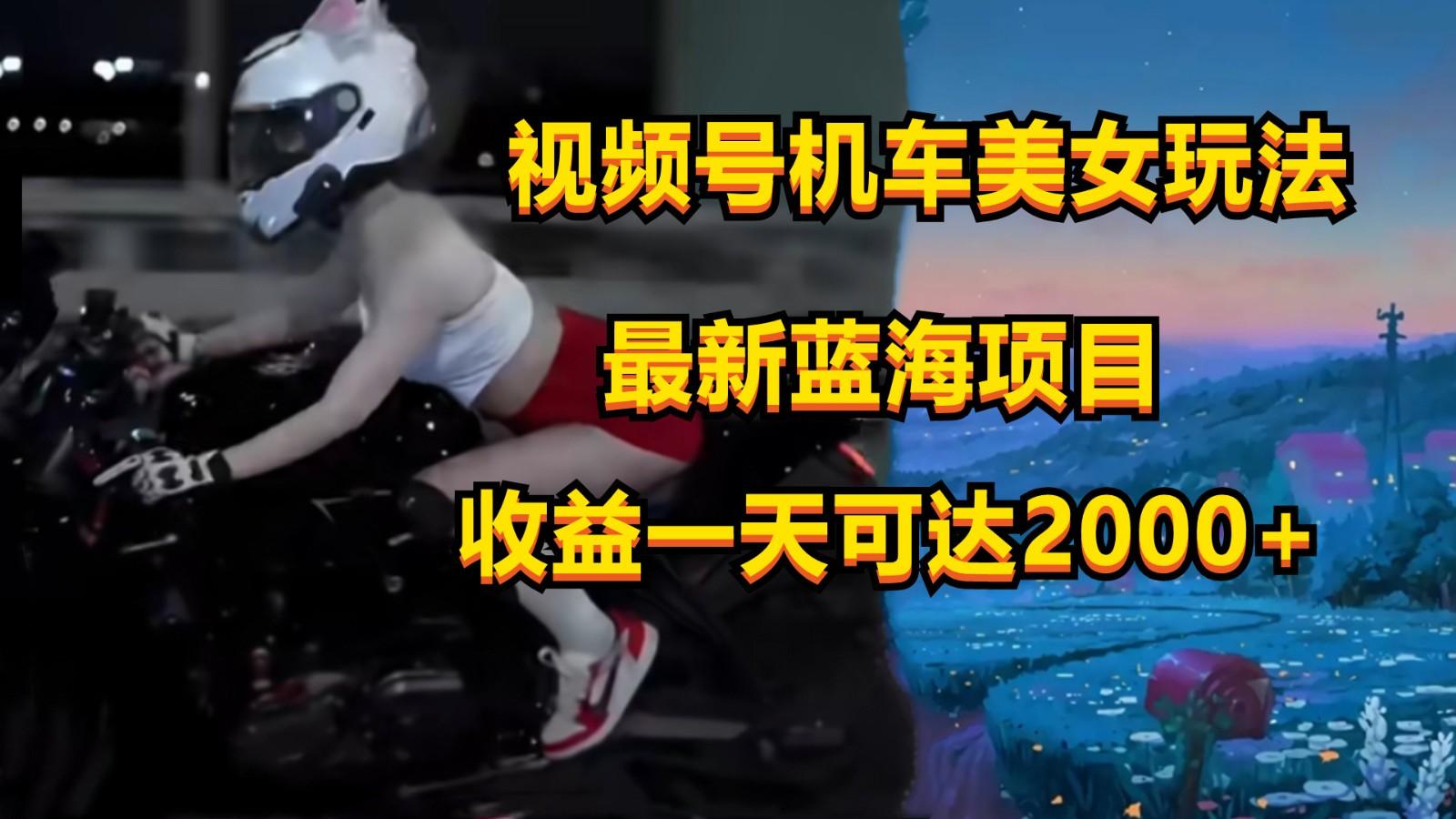 视频号机车美女短视频，视频创作掘金，一天可收入2000+-吾爱网创