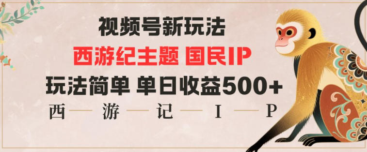 视频号分成新玩法，西游记主题国民IP，玩法简单，单日收益多张-吾爱网创