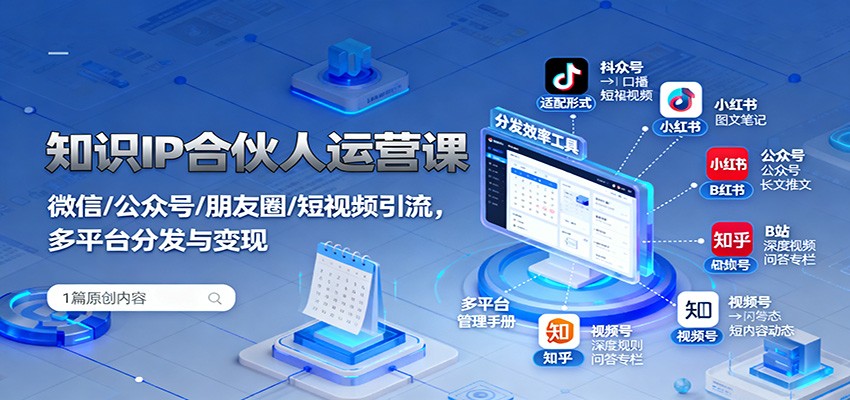 知识IP合伙人运营课：微信/公众号/朋友圈/短视频引流，多平台分发与变现-吾爱网创