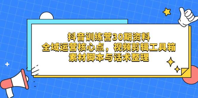 （14366期）抖音训练营30期资料，全域运营核心点，视频剪辑工具箱 素材脚本与话术整理-吾爱网创