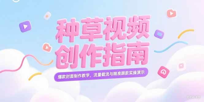 （15259期）小红书种草视频创作指南，爆款封面制作教学，流量截流与精准跟款实操演示-吾爱网创