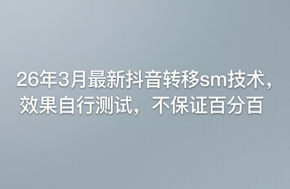 26年3月最新抖音转移sm技术，效果自行测试，不保证百分百-吾爱网创