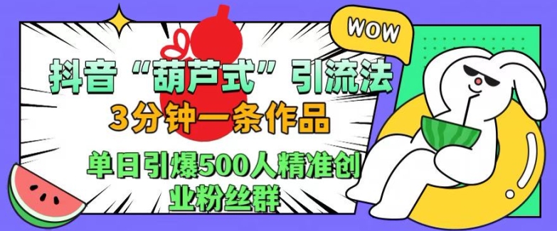 抖音葫芦式引流法，三分钟一条作品，单日引爆抖音500人精准创业粉丝群【揭秘】-吾爱网创