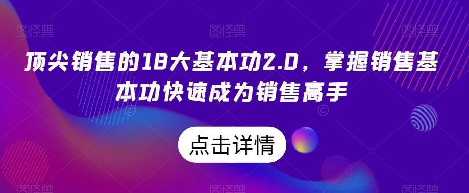顶尖销售的18大基本功2.0,掌握销售基本功快速成为销售高手-吾爱网创