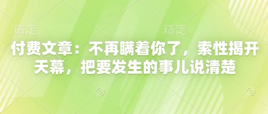 付费文章：不再瞒着你了，索性揭开天幕，把要发生的事儿说清楚-吾爱网创