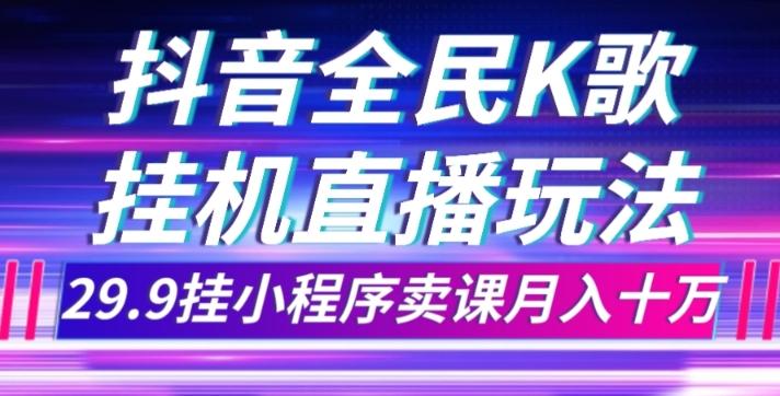 抖音全民K歌直播不露脸玩法,29.9挂小程序卖课月入10万-吾爱网创