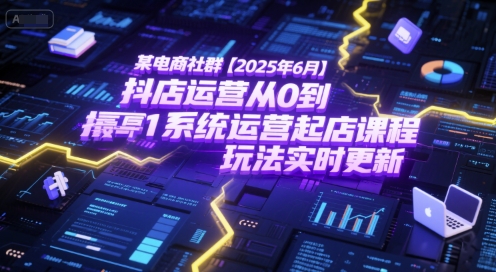 某电商社群【2025年6月】抖店运营从0到1系统运营起店课程,抖店最新玩法实时更新-吾爱网创