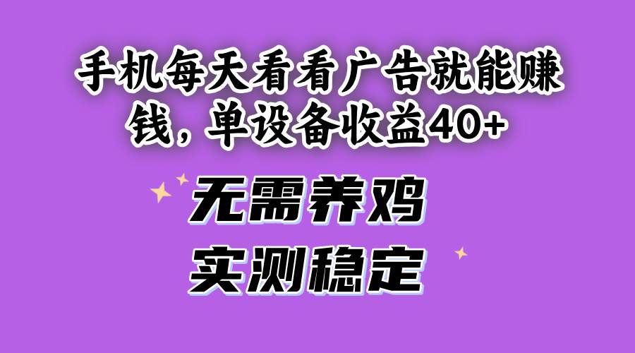 （14767期）手机每天看看广告就能赚钱，单设备收益40+ 无需养鸡，实测稳定-吾爱网创