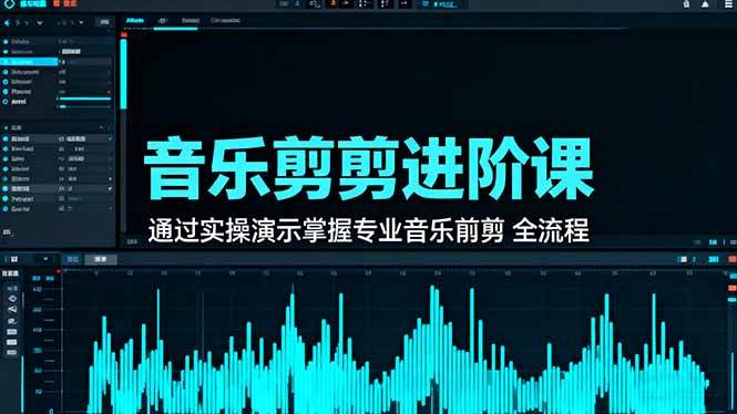 （16383期）音乐剪辑进阶课：通过实操演示掌握专业的音乐剪辑全流程技能-吾爱网创