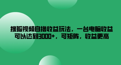 搜狐视频自撸收益玩法，一台电脑收益可以达到3k+，可矩阵，收益更高【揭秘】-吾爱网创