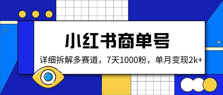 （14579期）小红书商单号，详细拆解多赛道，7天1000粉，单月变现2k+-吾爱网创