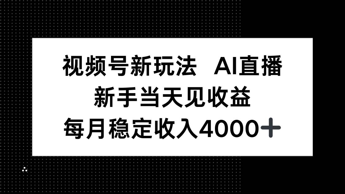 （16080期）视频号新玩法AI直播，新手小白当天见收益，月入4000+-吾爱网创
