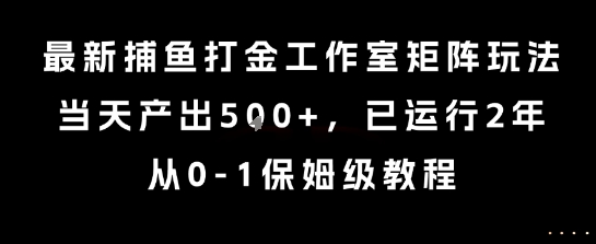 最新捕鱼打金工作室矩阵玩法，当天产出5张+，已运行2年，从0-1保姆级教程【揭秘】-吾爱网创