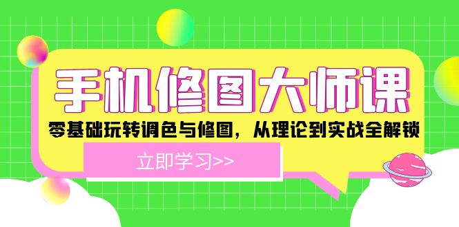 手机 修图大师课：零基础玩转调色与修图，从理论到实战全解锁-吾爱网创