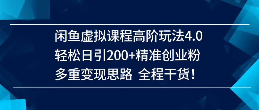 （14153期）闲鱼虚拟课程高阶玩法4.0，轻松日引200+精准创业粉，多重变现思路全程干货！-吾爱网创
